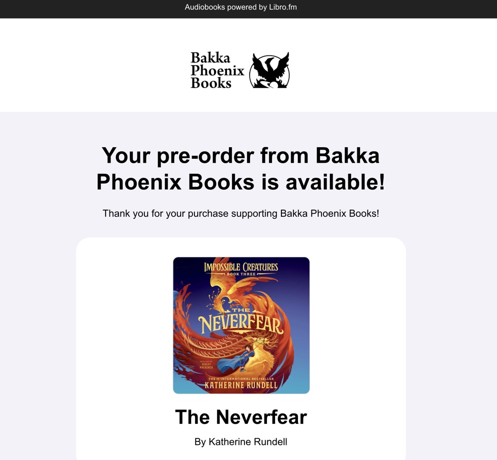 Screenshot from audiobook company Libro.fm announcing that "Your pre-order from Bakka Phoenix Books is available! Thank you for your purchase supporting Bakka Phoenix Books! Includes cover of The Neverfear by Katherine Rundell, which shows an orange phoenix-like creature beside a small caped figure on top of a small flying creature.