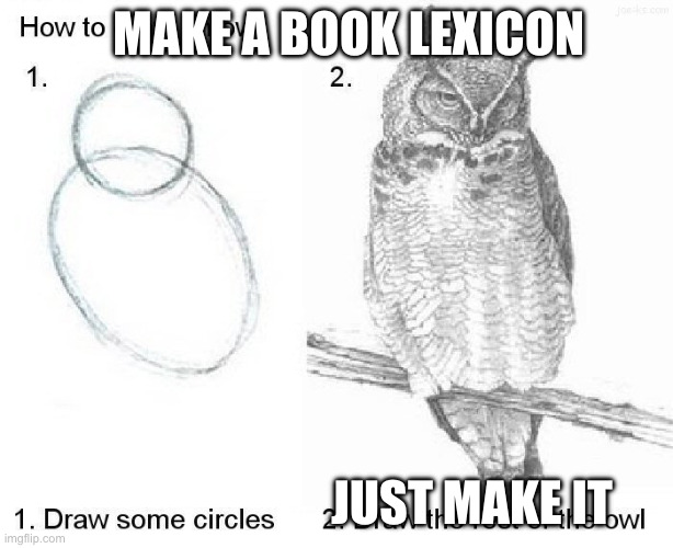 The "how to draw the rest of the owl" meme with text over it that reads:
How to make a book lexicon
Just make it